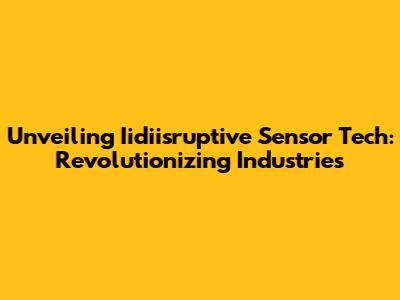 Unveiling Iidiisruptive Sensor Tech: Revolutionizing Industries