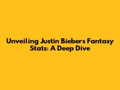 Unveiling Justin Bieber's Fantasy Stats: A Deep Dive