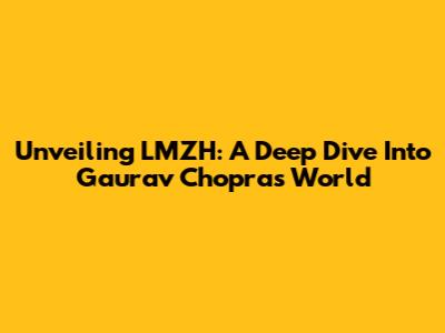 Unveiling LMZH: A Deep Dive Into Gaurav Chopra's World
