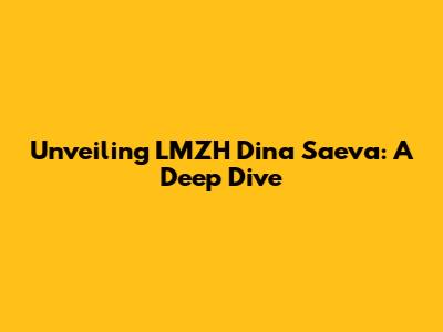 Unveiling LMZH Dina Saeva: A Deep Dive