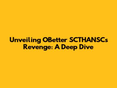 Unveiling O'Better SCTHANSC's Revenge: A Deep Dive