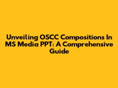 Unveiling OSCC Compositions In MS Media PPT: A Comprehensive Guide