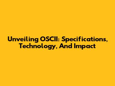 Unveiling OSCII: Specifications, Technology, And Impact