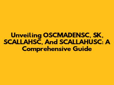 Unveiling OSCMADENSC, SK, SCALLAHSC, And SCALLAHUSC: A Comprehensive Guide