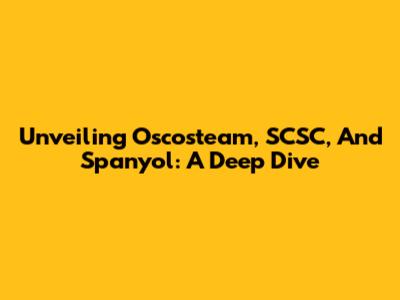 Unveiling Oscosteam, SCSC, And Spanyol: A Deep Dive