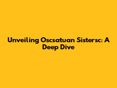 Unveiling Oscsatuan Sistersc: A Deep Dive