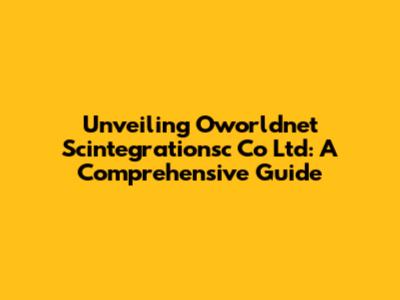 Unveiling Oworldnet Scintegrationsc Co Ltd: A Comprehensive Guide