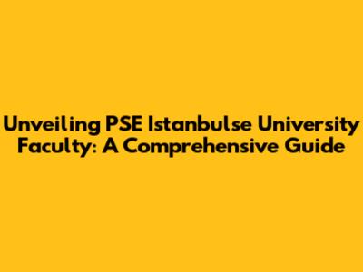 Unveiling PSE Istanbulse University Faculty: A Comprehensive Guide