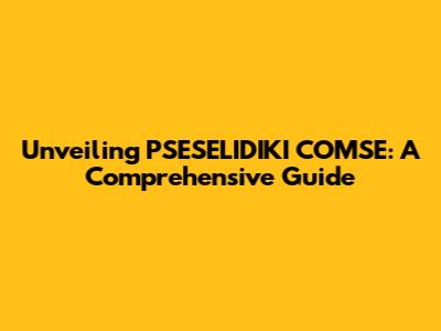 Unveiling PSESELIDIKI COMSE: A Comprehensive Guide