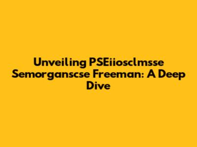 Unveiling PSEiiosclmsse Semorganscse Freeman: A Deep Dive
