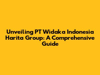 Unveiling PT Widaka Indonesia Harita Group: A Comprehensive Guide