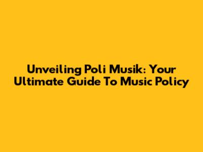 Unveiling Poli Musik: Your Ultimate Guide To Music Policy