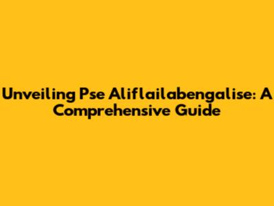 Unveiling Pse Aliflailabengalise: A Comprehensive Guide