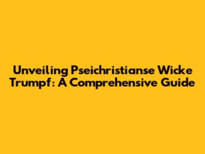 Unveiling Pseichristianse Wicke Trumpf: A Comprehensive Guide