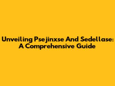 Unveiling Psejinxse And Sedellase: A Comprehensive Guide