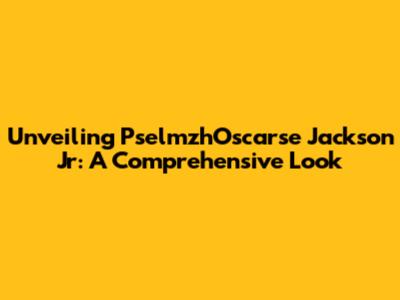 Unveiling PselmzhOscarse Jackson Jr: A Comprehensive Look