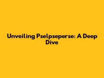 Unveiling Pselpseperse: A Deep Dive