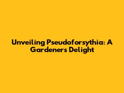 Unveiling Pseudoforsythia: A Gardener's Delight