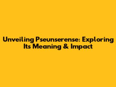 Unveiling Pseunserense: Exploring Its Meaning & Impact