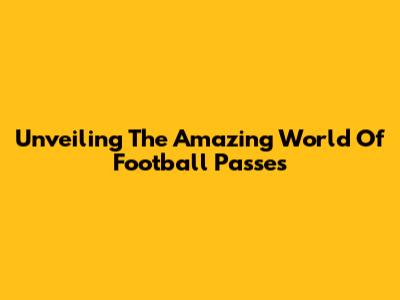 Unveiling The Amazing World Of Football Passes