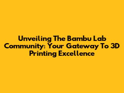 Unveiling The Bambu Lab Community: Your Gateway To 3D Printing Excellence