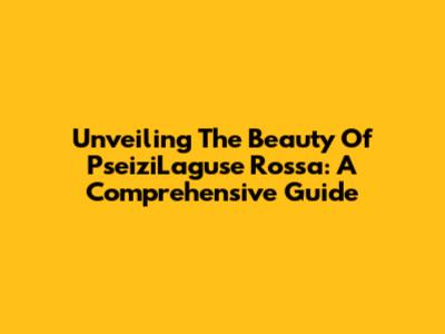 Unveiling The Beauty Of PseiziLaguse Rossa: A Comprehensive Guide