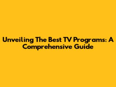 Unveiling The Best TV Programs: A Comprehensive Guide