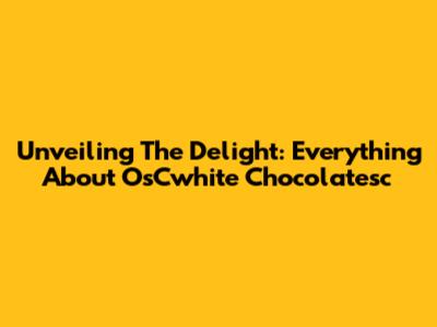 Unveiling The Delight: Everything About OsCwhite Chocolatesc