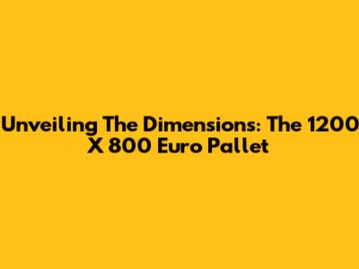 Unveiling The Dimensions: The 1200 X 800 Euro Pallet