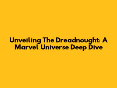 Unveiling The Dreadnought: A Marvel Universe Deep Dive