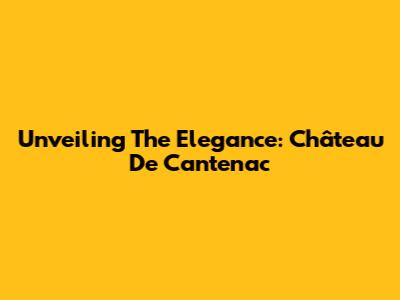 Unveiling The Elegance: Château De Cantenac
