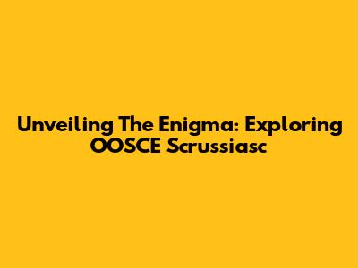 Unveiling The Enigma: Exploring OOSCE Scrussiasc