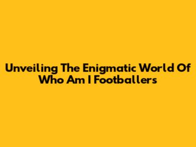 Unveiling The Enigmatic World Of 'Who Am I' Footballers