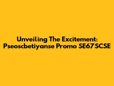 Unveiling The Excitement: Pseoscbetiyanse Promo SE67SCSE
