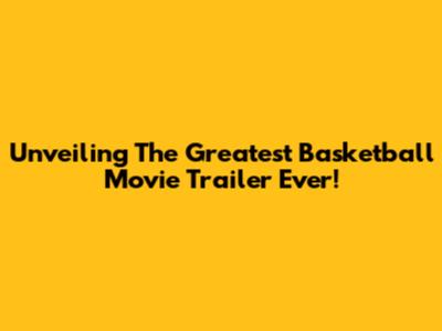 Unveiling The Greatest Basketball Movie Trailer Ever!