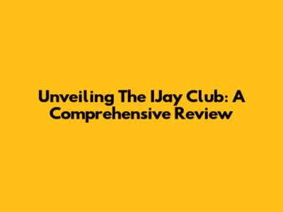 Unveiling The IJay Club: A Comprehensive Review