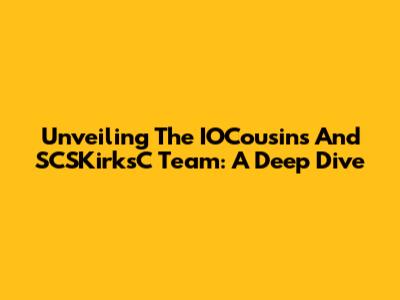Unveiling The IOCousins And SCSKirksC Team: A Deep Dive