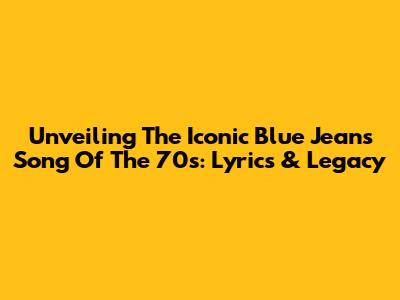 Unveiling The Iconic 'Blue Jeans' Song Of The 70s: Lyrics & Legacy