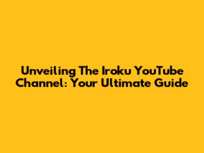 Unveiling The Iroku YouTube Channel: Your Ultimate Guide