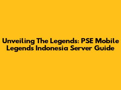 Unveiling The Legends: PSE Mobile Legends Indonesia Server Guide