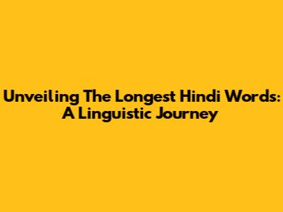 Unveiling The Longest Hindi Words: A Linguistic Journey