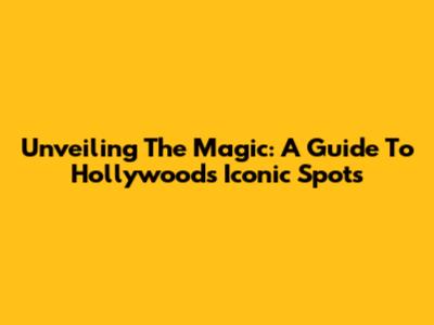 Unveiling The Magic: A Guide To Hollywood's Iconic Spots