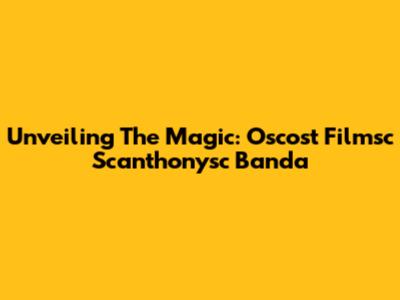 Unveiling The Magic: Oscost Filmsc Scanthonysc Banda
