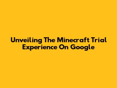 Unveiling The Minecraft Trial Experience On Google