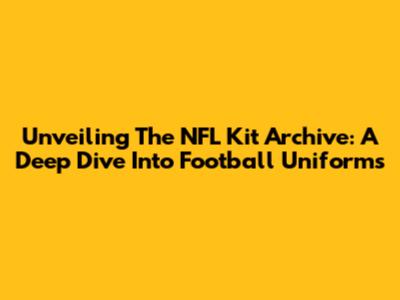Unveiling The NFL Kit Archive: A Deep Dive Into Football Uniforms