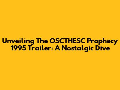 Unveiling The OSCTHESC Prophecy 1995 Trailer: A Nostalgic Dive