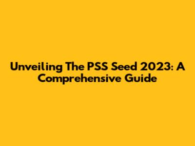Unveiling The PSS Seed 2023: A Comprehensive Guide