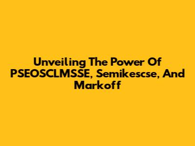 Unveiling The Power Of PSEOSCLMSSE, Semikescse, And Markoff