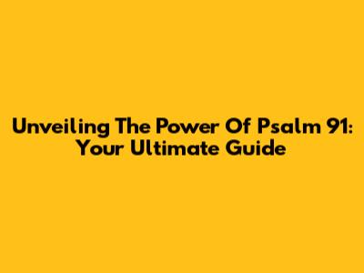 Unveiling The Power Of Psalm 91: Your Ultimate Guide