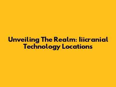 Unveiling The Realm: Iiicranial Technology Locations